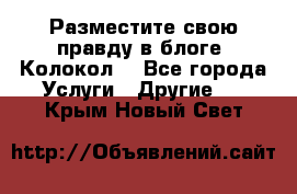 Разместите свою правду в блоге “Колокол“ - Все города Услуги » Другие   . Крым,Новый Свет